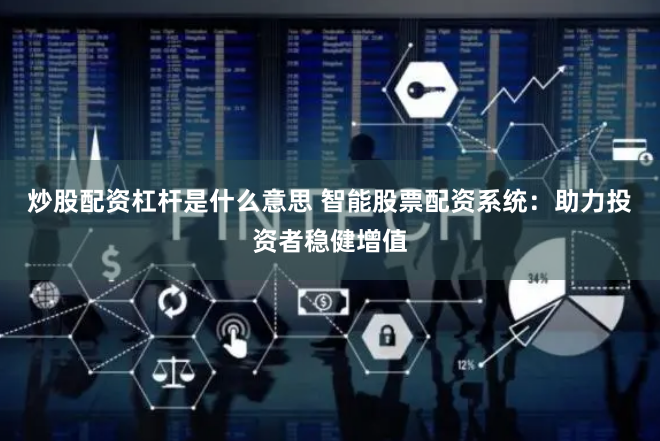 炒股配资杠杆是什么意思 智能股票配资系统：助力投资者稳健增值