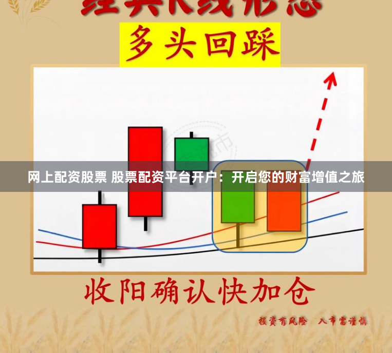 网上配资股票 股票配资平台开户：开启您的财富增值之旅