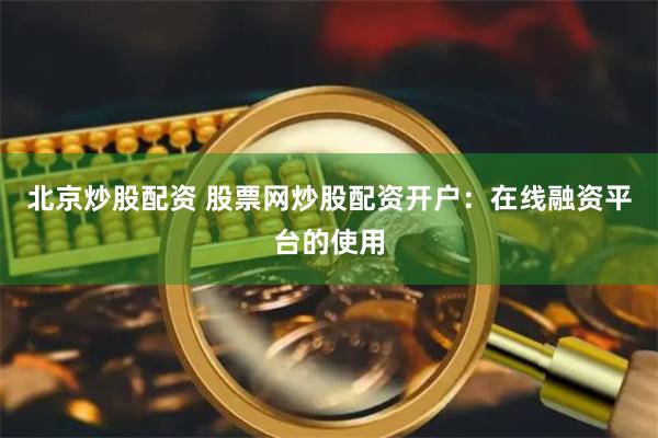 北京炒股配资 股票网炒股配资开户：在线融资平台的使用