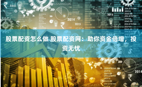 股票配资怎么做 股票配资网：助你资金倍增，投资无忧