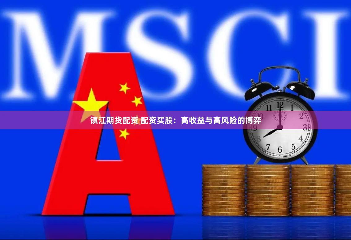 镇江期货配资 配资买股：高收益与高风险的博弈