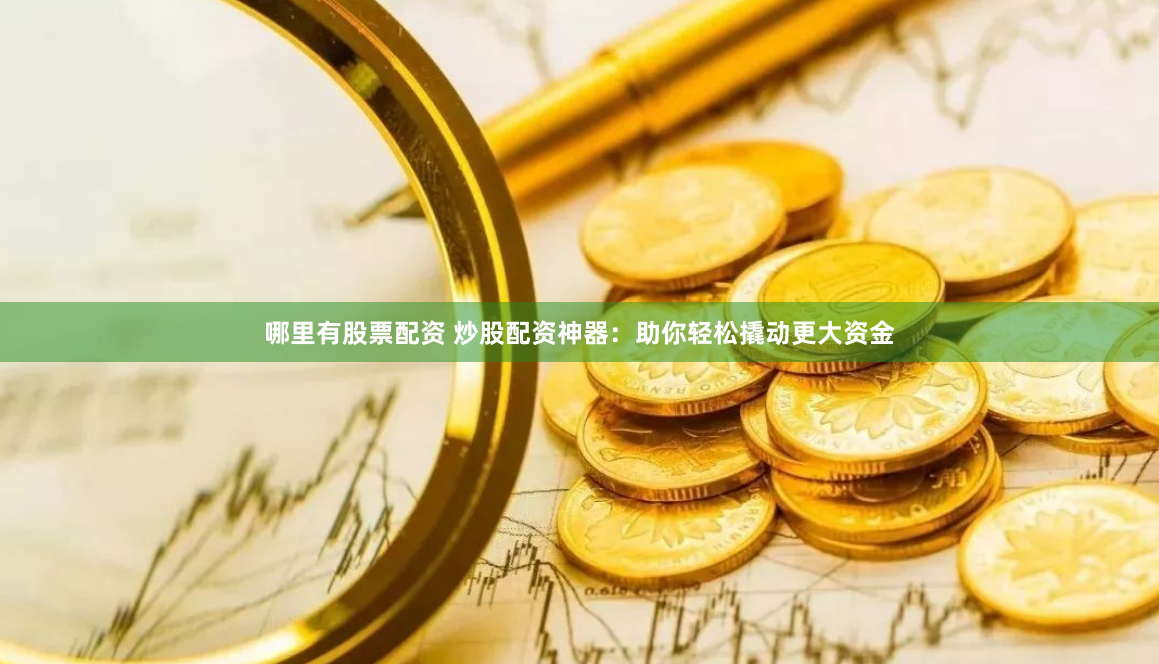 哪里有股票配资 炒股配资神器：助你轻松撬动更大资金