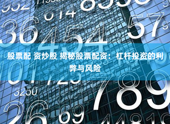 股票配 资炒股 揭秘股票配资：杠杆投资的利弊与风险