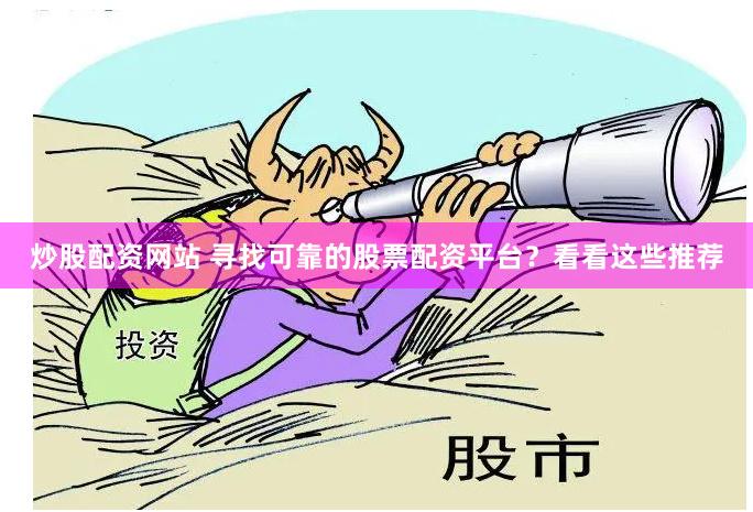 炒股配资网站 寻找可靠的股票配资平台？看看这些推荐