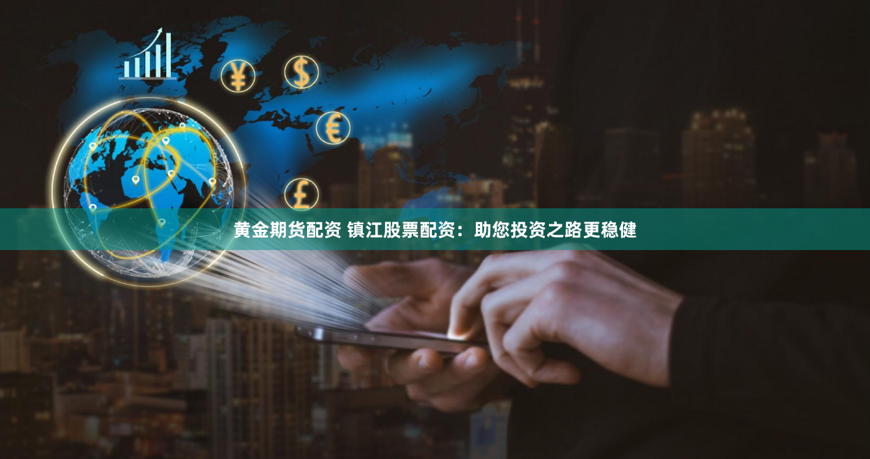 黄金期货配资 镇江股票配资：助您投资之路更稳健