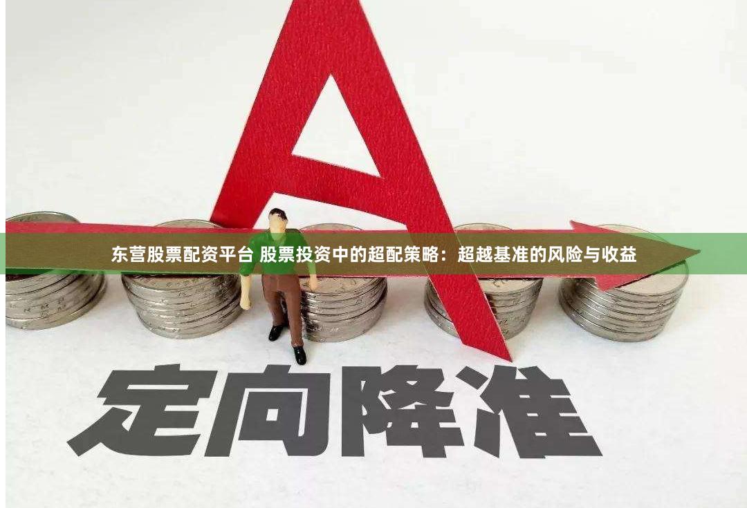 东营股票配资平台 股票投资中的超配策略：超越基准的风险与收益