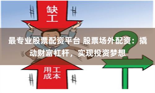 最专业股票配资平台 股票场外配资：撬动财富杠杆，实现投资梦想