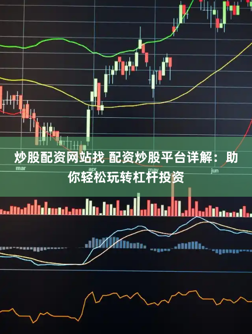 炒股配资网站找 配资炒股平台详解：助你轻松玩转杠杆投资