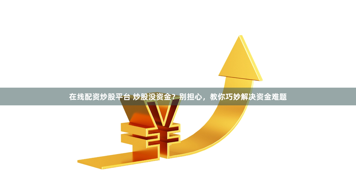 在线配资炒股平台 炒股没资金？别担心，教你巧妙解决资金难题