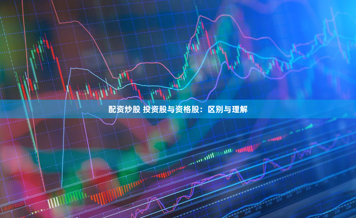 配资炒股 投资股与资格股：区别与理解