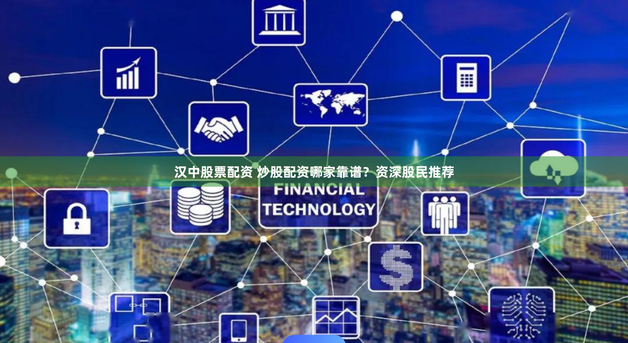 汉中股票配资 炒股配资哪家靠谱？资深股民推荐