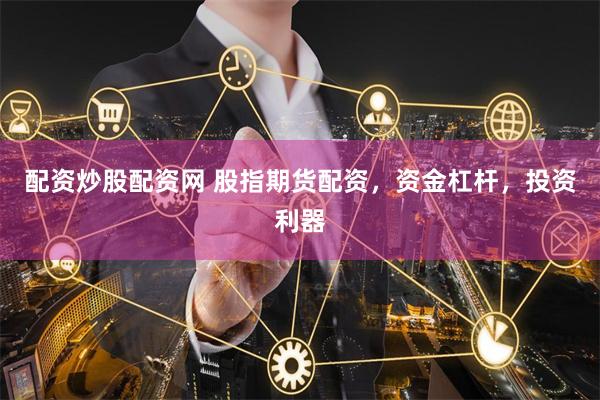 配资炒股配资网 股指期货配资，资金杠杆，投资利器
