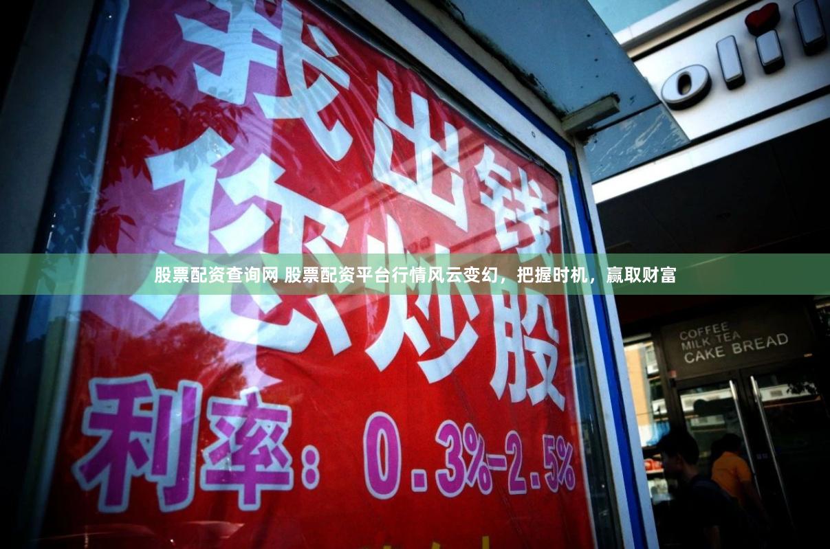 股票配资查询网 股票配资平台行情风云变幻，把握时机，赢取财富