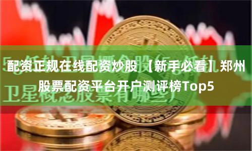 配资正规在线配资炒股 【新手必看】郑州股票配资平台开户测评榜Top5