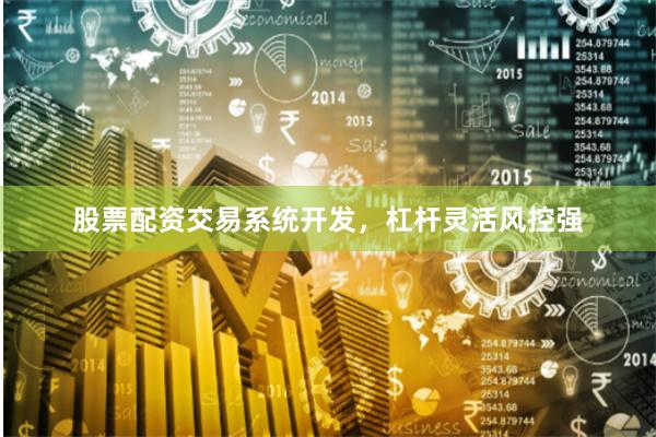股票配资交易系统开发，杠杆灵活风控强