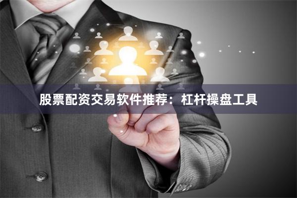 股票配资交易软件推荐：杠杆操盘工具