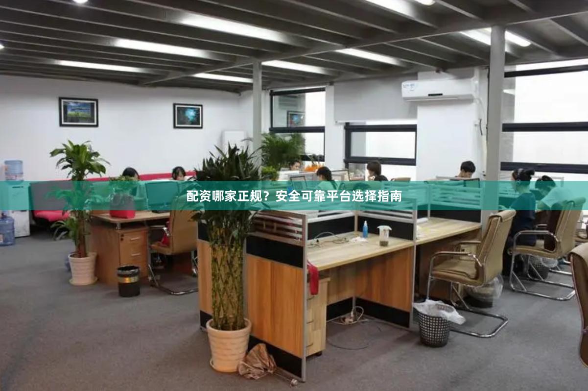配资哪家正规？安全可靠平台选择指南