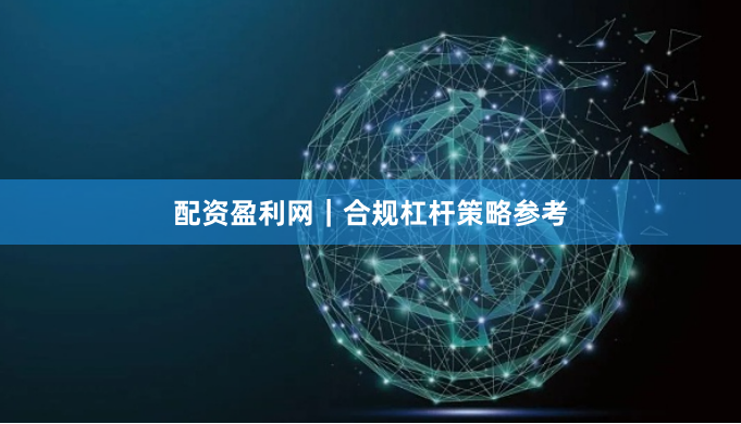 配资盈利网｜合规杠杆策略参考