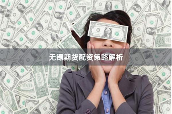 无锡期货配资策略解析