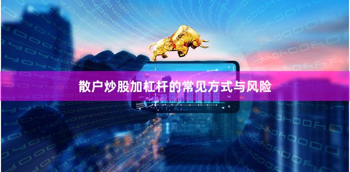 散户炒股加杠杆的常见方式与风险