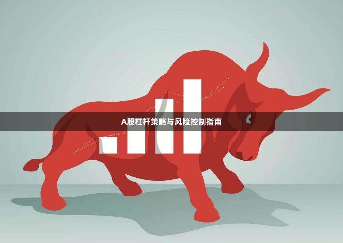 A股杠杆策略与风险控制指南