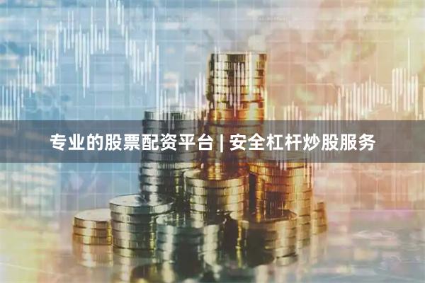 专业的股票配资平台 | 安全杠杆炒股服务