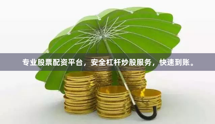 专业股票配资平台，安全杠杆炒股服务，快速到账。