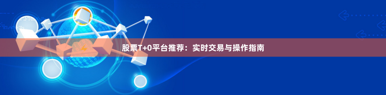 股票T+0平台推荐：实时交易与操作指南