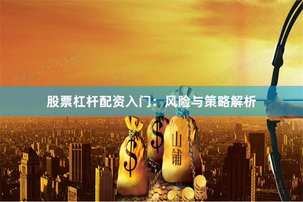 股票杠杆配资入门：风险与策略解析