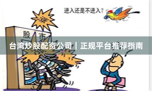 台湾炒股配资公司｜正规平台推荐指南