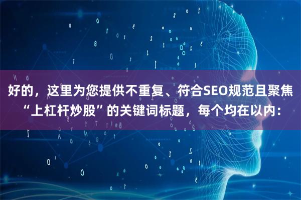 好的，这里为您提供不重复、符合SEO规范且聚焦“上杠杆炒股”的关键词标题，每个均在以内：