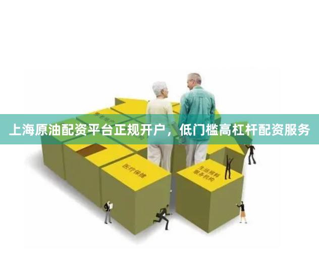 上海原油配资平台正规开户，低门槛高杠杆配资服务